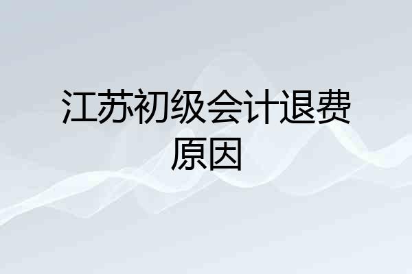江苏初级会计退费原因