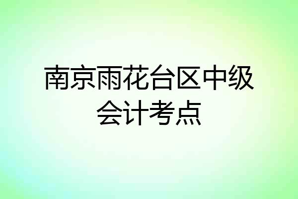 南京雨花台区中级会计考点
