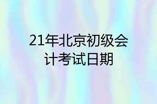 21年北京初级会计考试日期