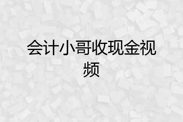 会计小哥收现金视频