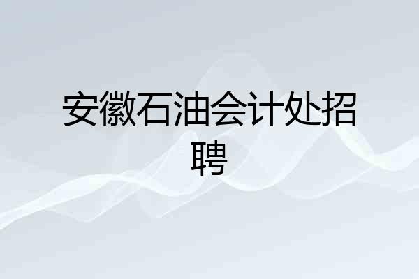 安徽石油会计处招聘