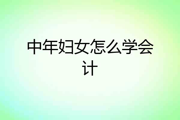 中年妇女怎么学会计