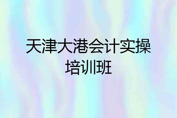 天津大港会计实操培训班