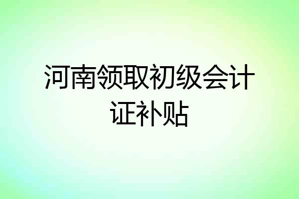河南领取初级会计证补贴