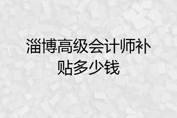 淄博高级会计师补贴多少钱
