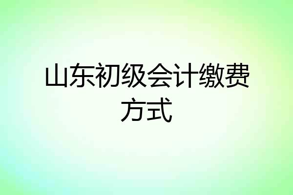 山东初级会计缴费方式