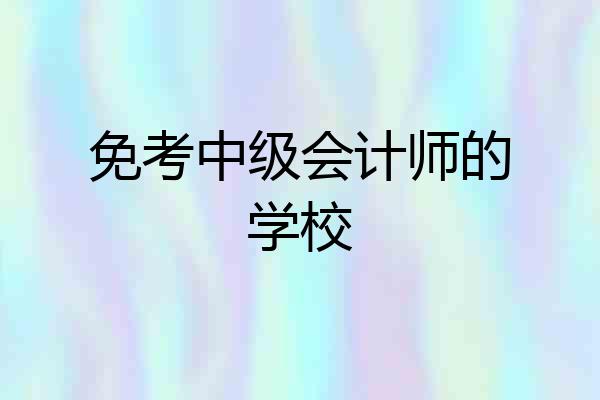 免考中级会计师的学校