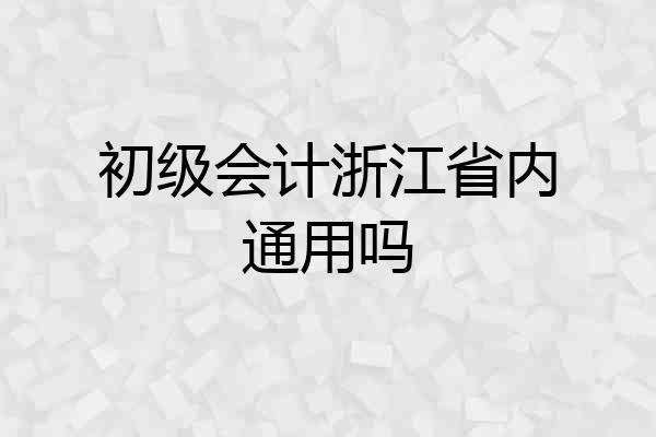 初级会计浙江省内通用吗