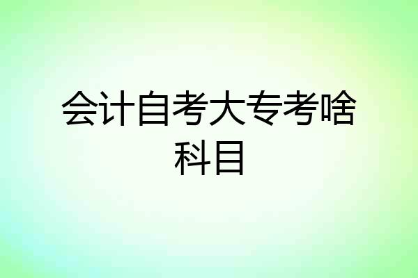 会计自考大专考啥科目