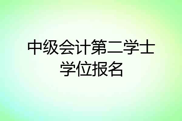 中级会计第二学士学位报名