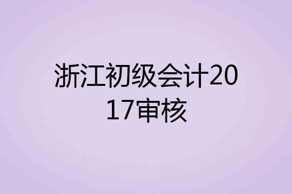 浙江初级会计2017审核