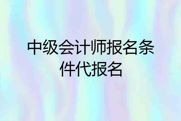 中级会计师报名条件代报名