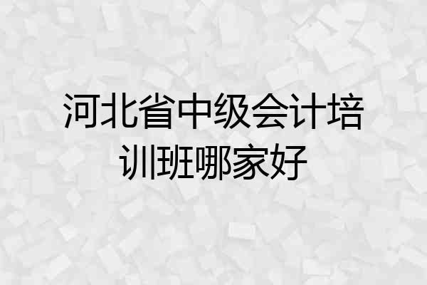 河北省中级会计培训班哪家好