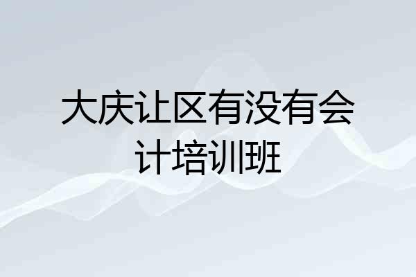 大庆让区有没有会计培训班
