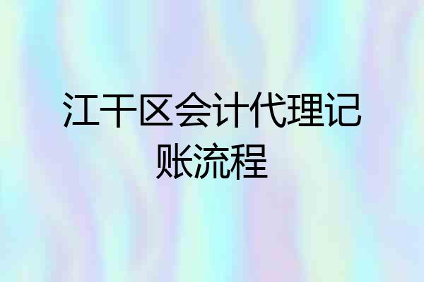 江干区会计代理记账流程