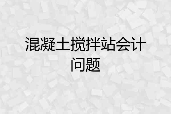 混凝土搅拌站会计问题