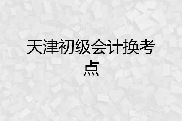 天津初级会计换考点