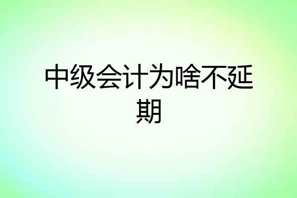 中级会计为啥不延期