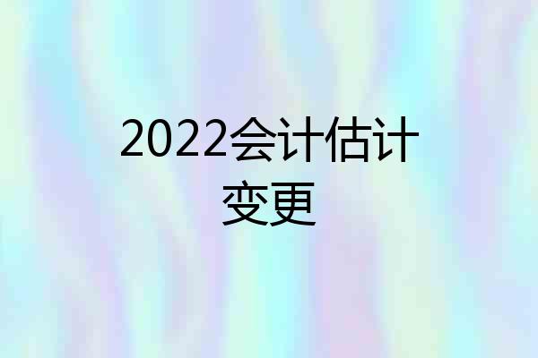 2022会计估计变更