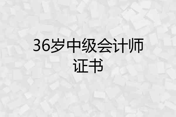 36岁中级会计师证书