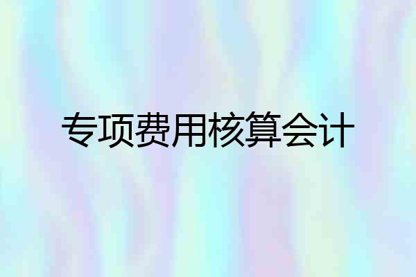 专项费用核算会计