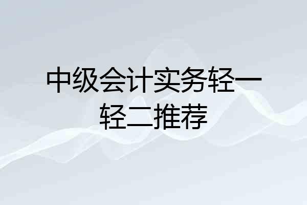 中级会计实务轻一轻二推荐