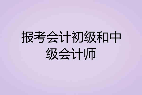 报考会计初级和中级会计师
