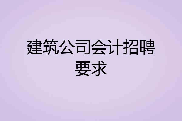 建筑公司会计招聘要求
