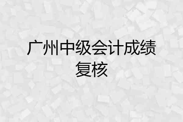 广州中级会计成绩复核