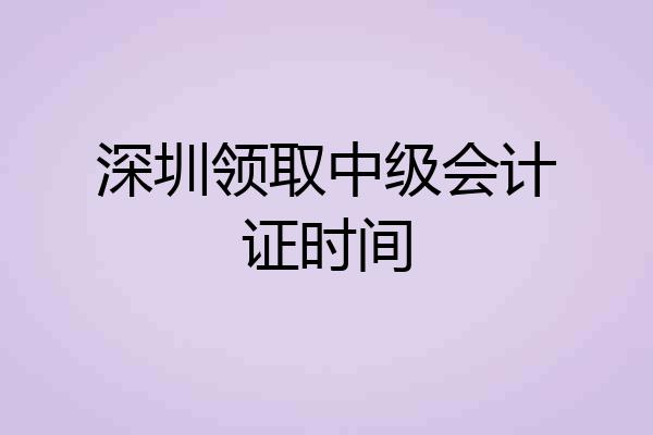 深圳领取中级会计证时间