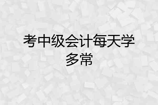 考中级会计每天学多常