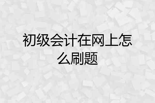 初级会计在网上怎么刷题