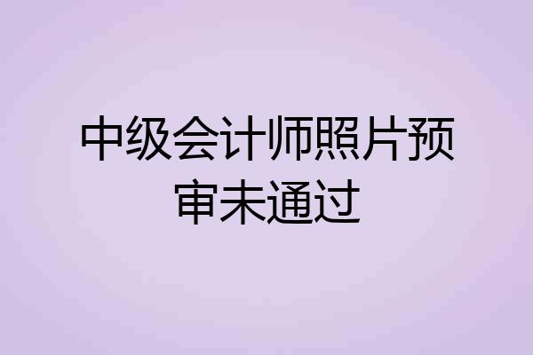 中级会计师照片预审未通过