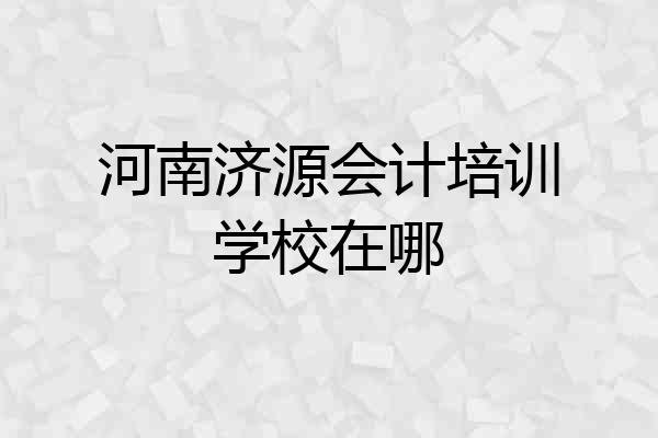 河南济源会计培训学校在哪