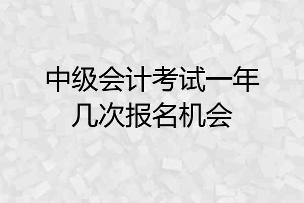 中级会计考试一年几次报名机会