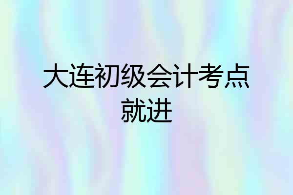 大连初级会计考点就进