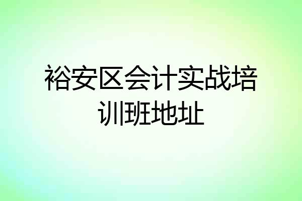 裕安区会计实战培训班地址