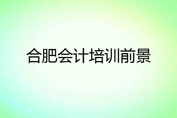 合肥会计培训前景