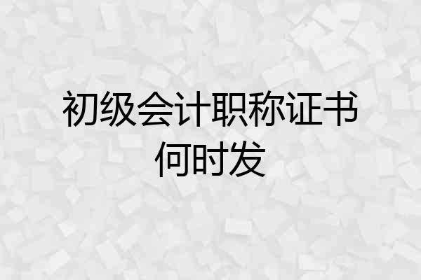 初级会计职称证书何时发