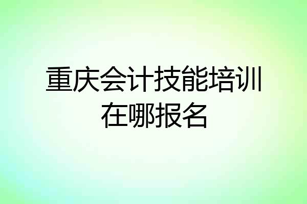 重庆会计技能培训在哪报名