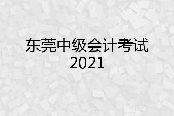 东莞中级会计考试2021