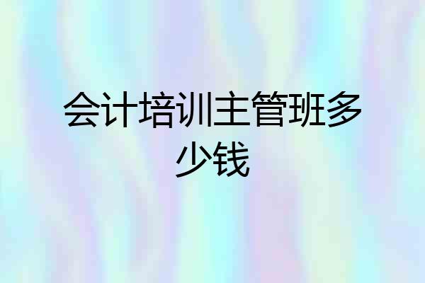 会计培训主管班多少钱