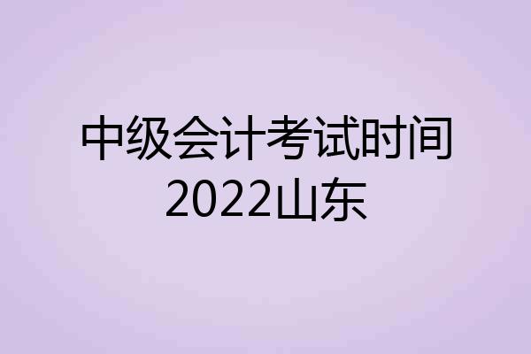 中级会计考试时间2022山东