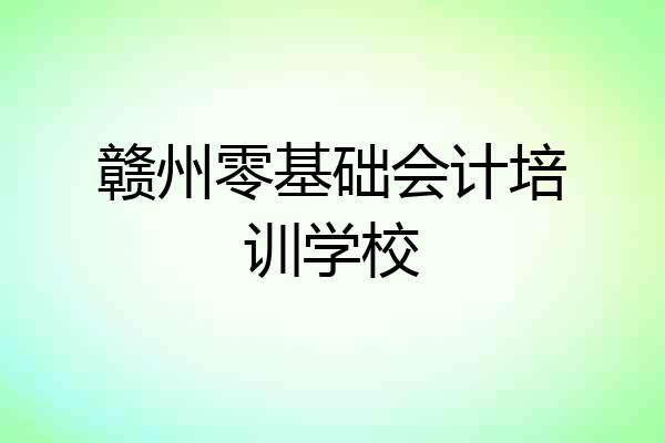 赣州零基础会计培训学校