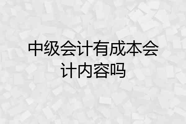 中级会计有成本会计内容吗