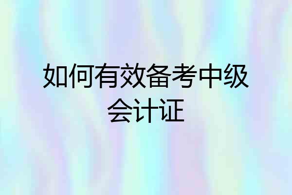 如何有效备考中级会计证
