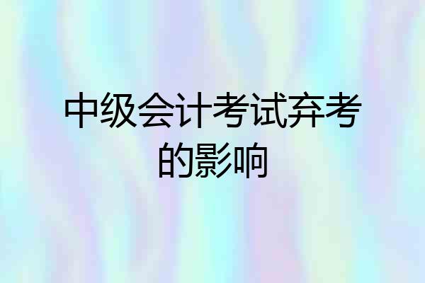 中级会计考试弃考的影响