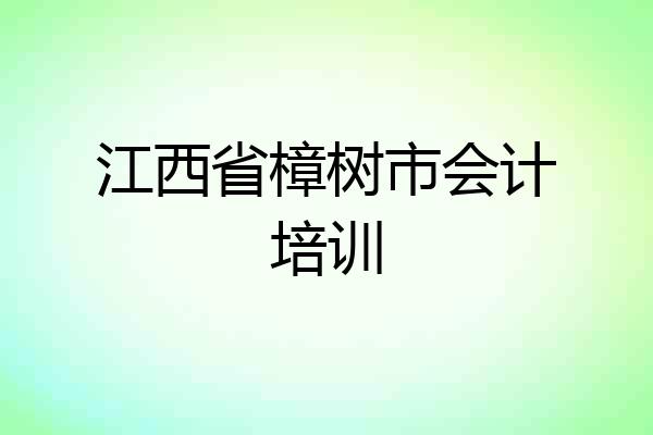 江西省樟树市会计培训