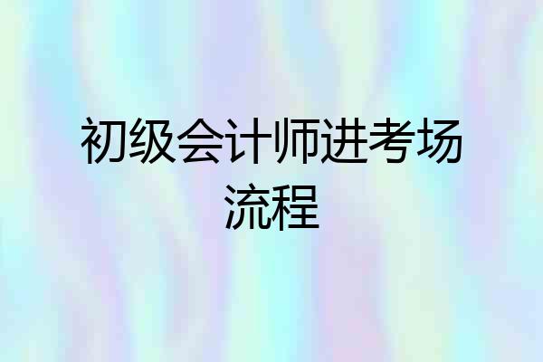 初级会计师进考场流程