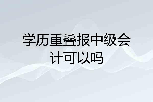 学历重叠报中级会计可以吗